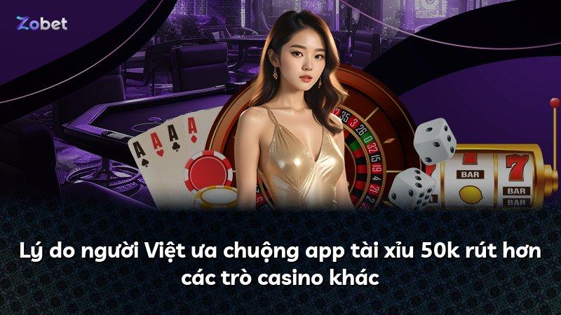Lý do người Việt ưa chuộng app tài xỉu 50k rút hơn các trò casino khác