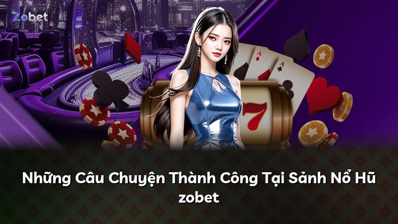 Những Câu Chuyện Thành Công Tại Sảnh Nổ Hũ zobet