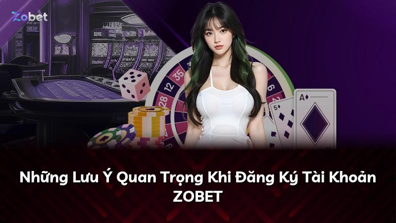 Những Lưu Ý Quan Trọng Khi Đăng Ký Tài Khoản ZOBET