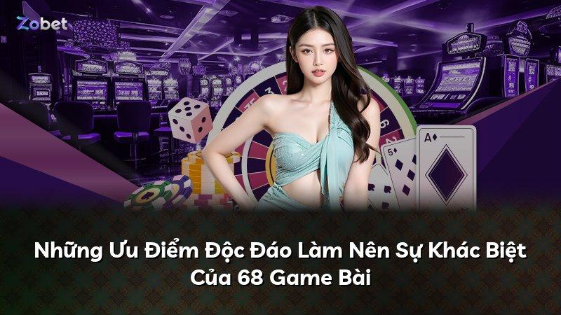 Những Ưu Điểm Độc Đáo Làm Nên Sự Khác Biệt Của 68 Game Bài