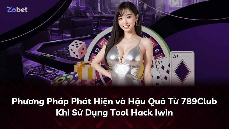 Phương Pháp Phát Hiện và Hậu Quả Từ 789Club Khi Sử Dụng Tool Hack Iwin