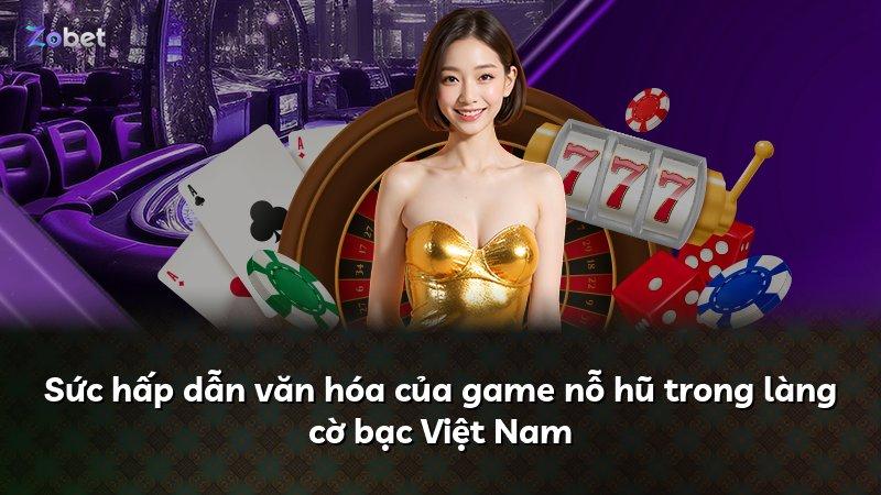 Sức hấp dẫn văn hóa của game nỗ hũ trong làng cờ bạc Việt Nam