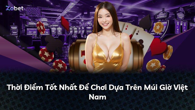 Thời Điểm Tốt Nhất Để Chơi Dựa Trên Múi Giờ Việt Nam