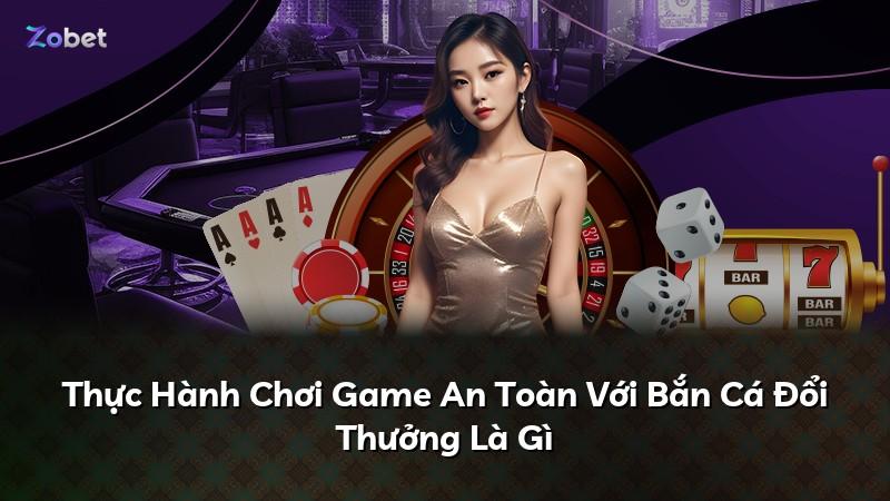 Thực Hành Chơi Game An Toàn Với Bắn Cá Đổi Thưởng Là Gì
