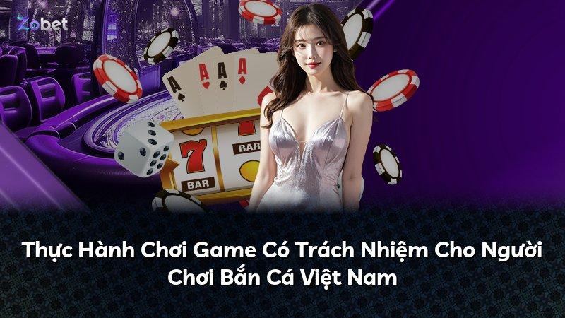 Thực Hành Chơi Game Có Trách Nhiệm Cho Người Chơi Bắn Cá Việt Nam