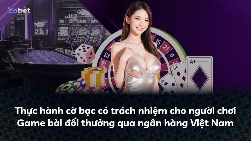 Thực hành cờ bạc có trách nhiệm cho người chơi Game bài đổi thưởng qua ngân hàng Việt Nam