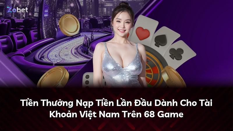 Tiền Thưởng Nạp Tiền Lần Đầu Dành Cho Tài Khoản Việt Nam Trên 68 Game