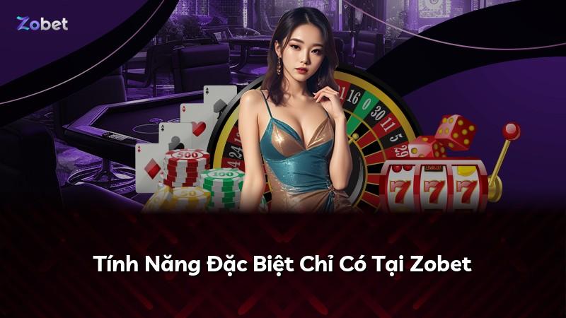 Tính Năng Đặc Biệt Chỉ Có Tại Zobet
