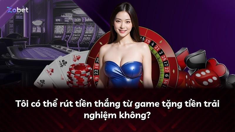 Tôi có thể rút tiền thắng từ game tặng tiền trải nghiệm không?