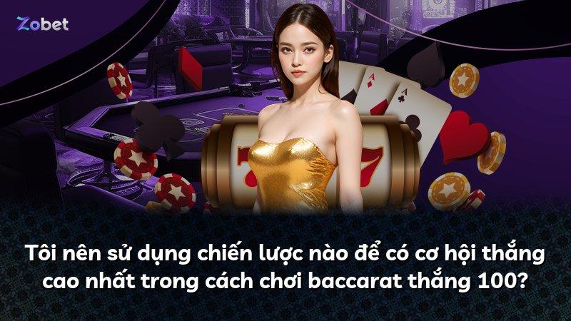 Tôi nên sử dụng chiến lược nào để có cơ hội thắng cao nhất trong cách chơi baccarat thắng 100?