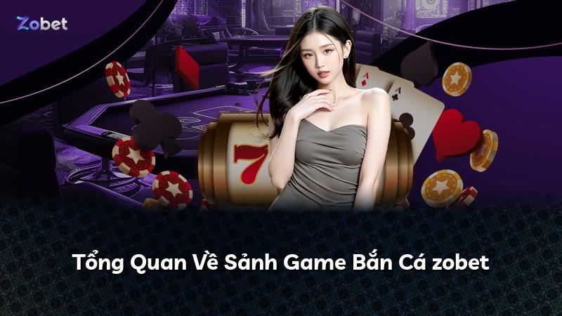 Tổng Quan Về Sảnh Game Bắn Cá zobet