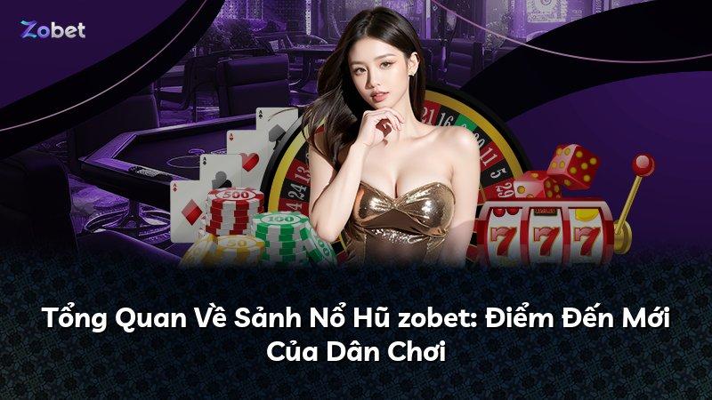 Tổng Quan Về Sảnh Nổ Hũ zobet: Điểm Đến Mới Của Dân Chơi