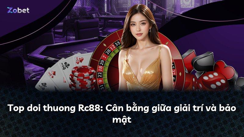 Top doi thuong Rc88: Cân bằng giữa giải trí và bảo mật