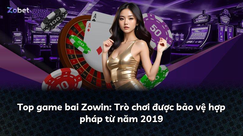 Top game bai Zowin: Trò chơi được bảo vệ hợp pháp từ năm 2019