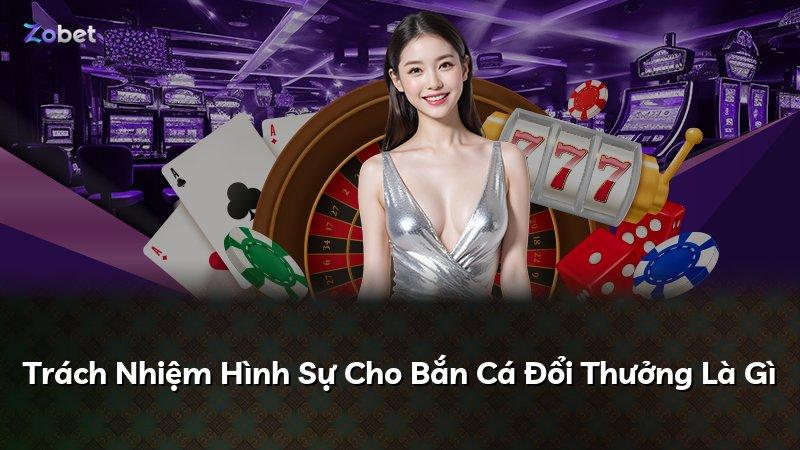 Trách Nhiệm Hình Sự Cho Bắn Cá Đổi Thưởng Là Gì