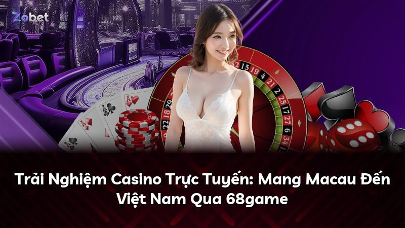 Trải Nghiệm Casino Trực Tuyến: Mang Macau Đến Việt Nam Qua 68game