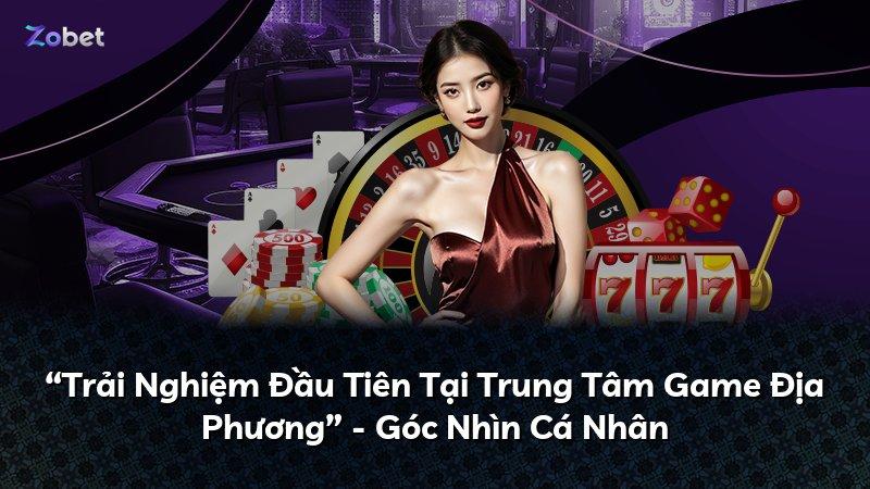 “Trải Nghiệm Đầu Tiên Tại Trung Tâm Game Địa Phương” - Góc Nhìn Cá Nhân