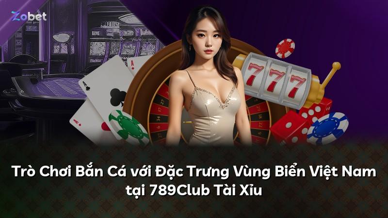 Trò Chơi Bắn Cá với Đặc Trưng Vùng Biển Việt Nam tại 789Club Tài Xỉu