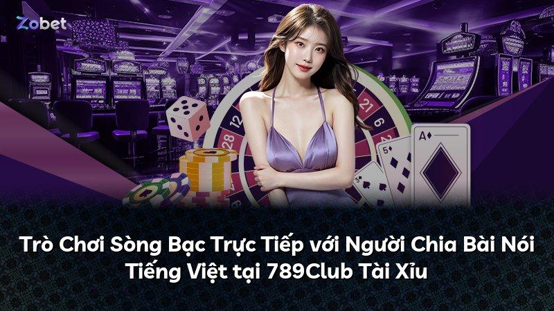 Trò Chơi Sòng Bạc Trực Tiếp với Người Chia Bài Nói Tiếng Việt tại 789Club Tài Xỉu