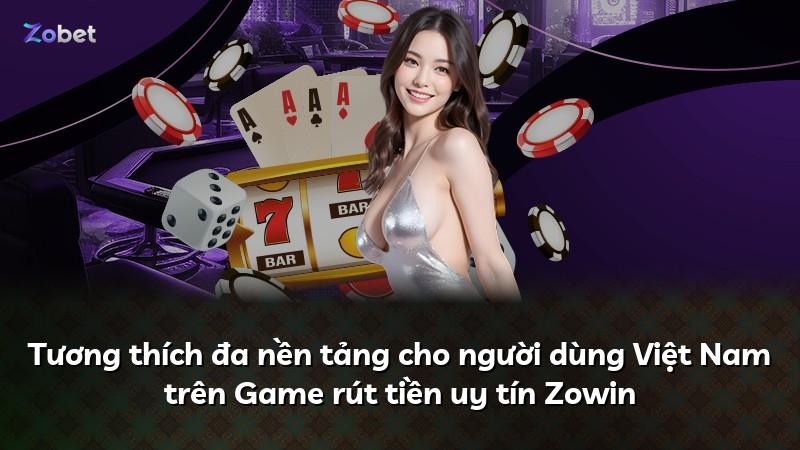 Tương thích đa nền tảng cho người dùng Việt Nam trên Game rút tiền uy tín Zowin