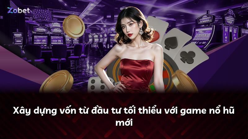 Xây dựng vốn từ đầu tư tối thiểu với game nổ hũ mới
