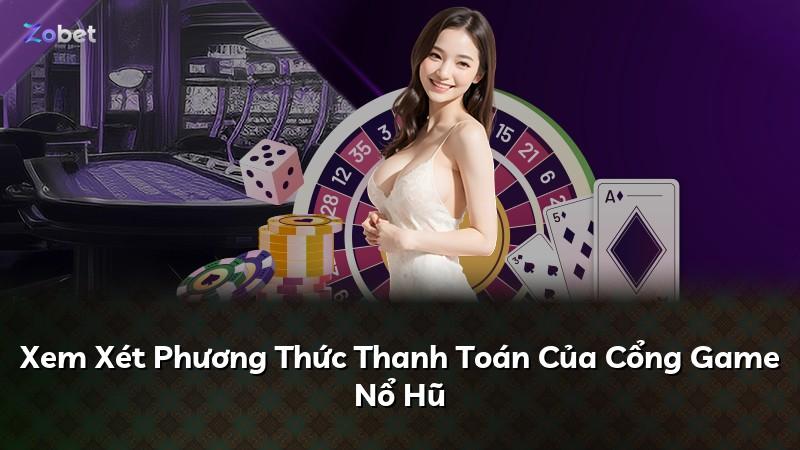 Xem Xét Phương Thức Thanh Toán Của Cổng Game Nổ Hũ