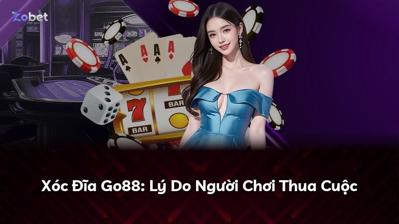 Xóc Đĩa Go88: Lý Do Người Chơi Thua Cuộc