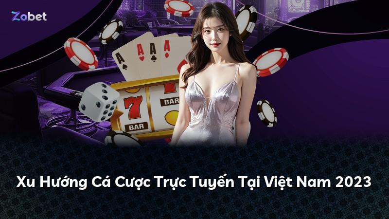 Xu Hướng Cá Cược Trực Tuyến Tại Việt Nam 2023