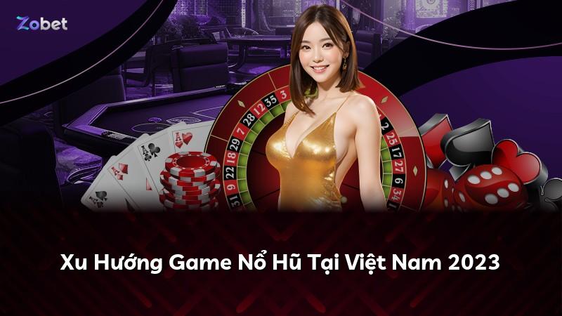 Xu Hướng Game Nổ Hũ Tại Việt Nam 2023