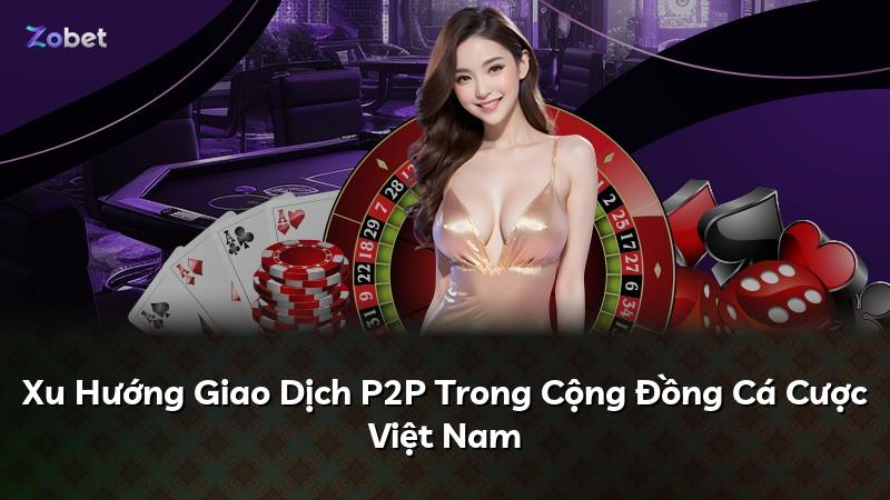 Xu Hướng Giao Dịch P2P Trong Cộng Đồng Cá Cược Việt Nam