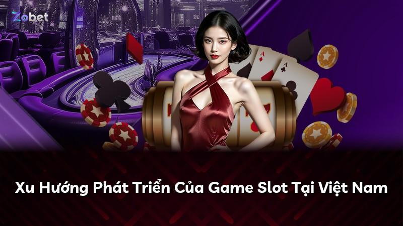 Xu Hướng Phát Triển Của Game Slot Tại Việt Nam