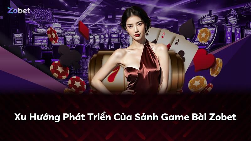 Xu Hướng Phát Triển Của Sảnh Game Bài Zobet