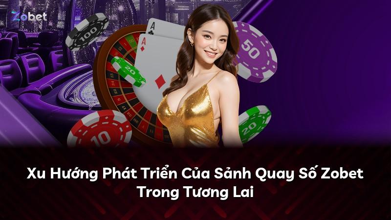 Xu Hướng Phát Triển Của Sảnh Quay Số Zobet Trong Tương Lai
